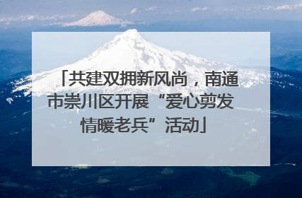 共建双拥新风尚，南通市崇川区开展“爱心剪发 情暖老兵”活动