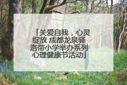 关爱自我，心灵绽放 成都龙泉驿洛带小学举办系列心理健康节活动