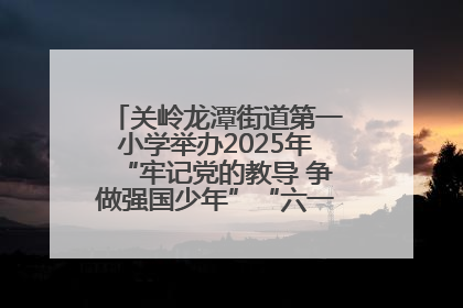 关岭龙潭街道第一小学举办2025年“牢记党的教导 争做强国少年”“六一”文艺汇演活动