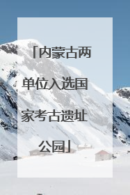 内蒙古两单位入选国家考古遗址公园
