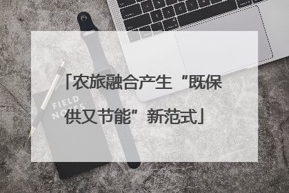 农旅融合产生“既保供又节能”新范式