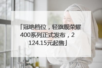 冠绝档位，轻旗舰荣耀400系列正式发布，2124.15元起售