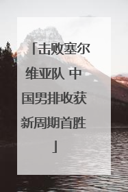 击败塞尔维亚队 中国男排收获新周期首胜