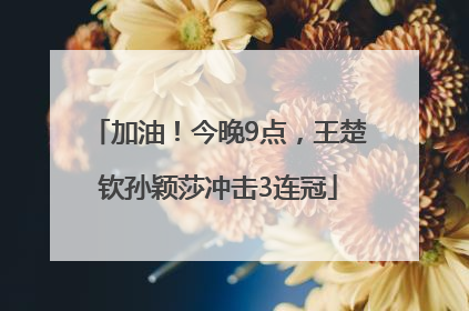 加油！今晚9点，王楚钦孙颖莎冲击3连冠