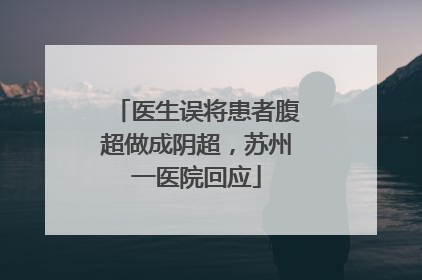 医生误将患者腹超做成阴超，苏州一医院回应