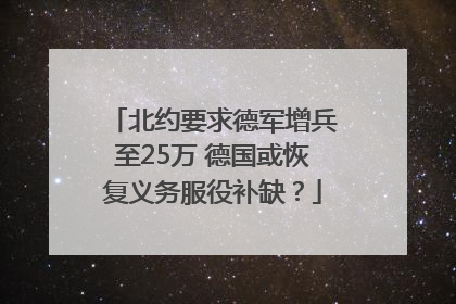 北约要求德军增兵至25万 德国或恢复义务服役补缺？