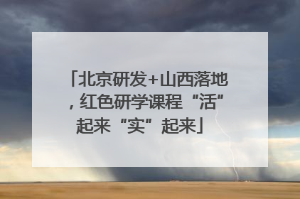 北京研发+山西落地，红色研学课程“活”起来“实”起来