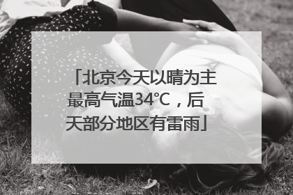 北京今天以晴为主最高气温34℃，后天部分地区有雷雨