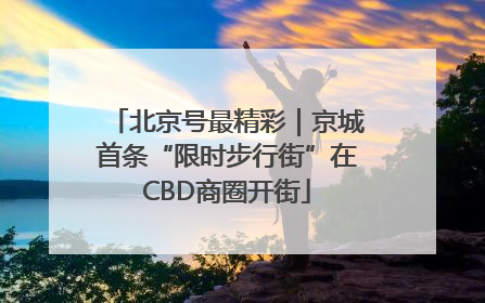 北京号最精彩｜京城首条“限时步行街”在CBD商圈开街