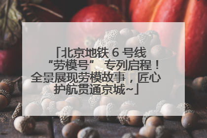 北京地铁 6 号线 “劳模号” 专列启程！全景展现劳模故事，匠心护航贯通京城~
