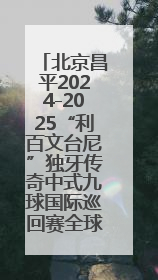 北京昌平2024-2025“利百文台尼”独牙传奇中式九球国际巡回赛全球总决赛举行
