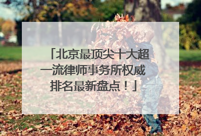 北京最顶尖十大超一流律师事务所权威排名最新盘点！