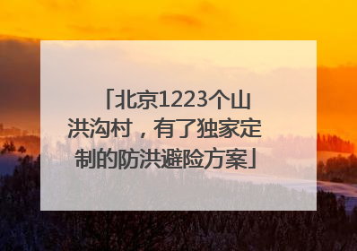 北京1223个山洪沟村，有了独家定制的防洪避险方案