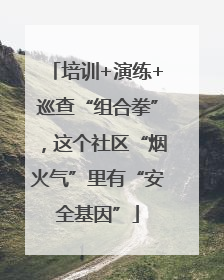 培训+演练+巡查“组合拳”，这个社区“烟火气”里有“安全基因”