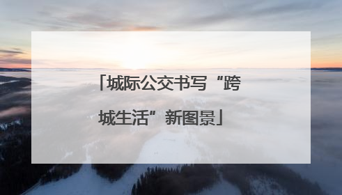 城际公交书写“跨城生活”新图景