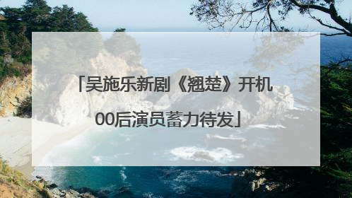 吴施乐新剧《翘楚》开机 00后演员蓄力待发
