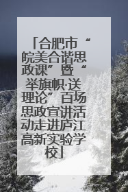 合肥市“皖美合谐思政课”暨“举旗帜·送理论”百场思政宣讲活动走进庐江高新实验学校