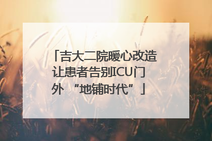吉大二院暖心改造让患者告别ICU门外 “地铺时代”