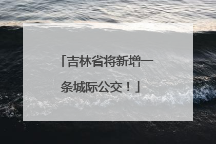 吉林省将新增一条城际公交！