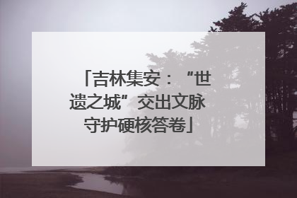 吉林集安：“世遗之城”交出文脉守护硬核答卷