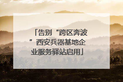 告别“跨区奔波”西安兵器基地企业服务驿站启用