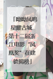 呦呦凤鸣星耀古城 第十二届浙江电影“凤凰奖”在建德揭榜