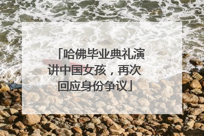 哈佛毕业典礼演讲中国女孩，再次回应身份争议