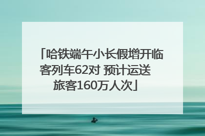 哈铁端午小长假增开临客列车62对 预计运送旅客160万人次