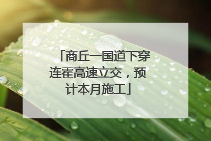 商丘一国道下穿连霍高速立交，预计本月施工