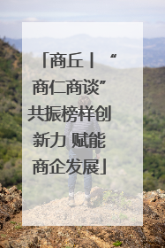 商丘丨“商仁商谈”共振榜样创新力 赋能商企发展