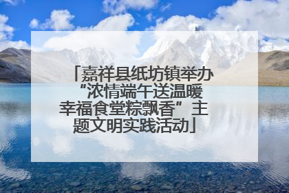 嘉祥县纸坊镇举办“浓情端午送温暖 幸福食堂粽飘香”主题文明实践活动