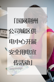 国网荆州公司城区供电中心开展安全用电宣传活动