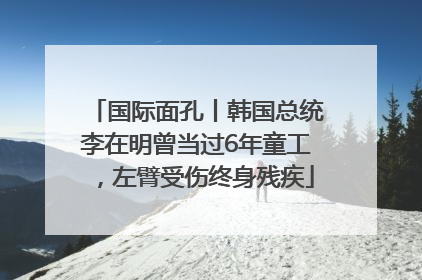 国际面孔丨韩国总统李在明曾当过6年童工，左臂受伤终身残疾
