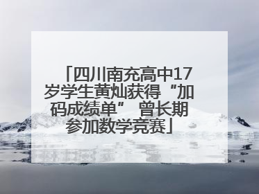 四川南充高中17岁学生黄灿获得“加码成绩单” 曾长期参加数学竞赛
