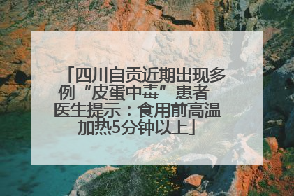四川自贡近期出现多例“皮蛋中毒”患者 医生提示：食用前高温加热5分钟以上