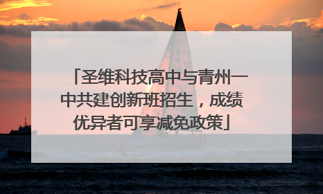圣维科技高中与青州一中共建创新班招生，成绩优异者可享减免政策