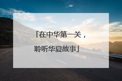 在中华第一关，聆听华夏故事