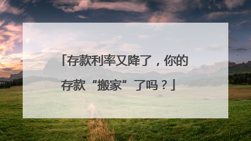 存款利率又降了，你的存款“搬家”了吗？