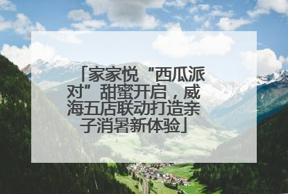 家家悦“西瓜派对”甜蜜开启，威海五店联动打造亲子消暑新体验