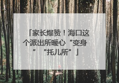 家长爆赞！海口这个派出所暖心“变身”“托儿所”