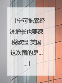 宁可拖累经济增长也要课税欧盟 美国这次图的是……