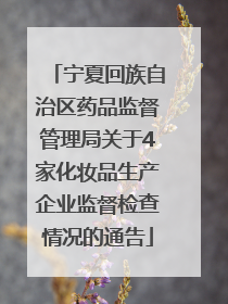 宁夏回族自治区药品监督管理局关于4家化妆品生产企业监督检查情况的通告