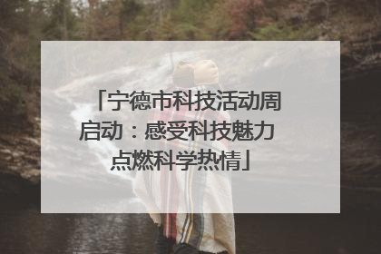 宁德市科技活动周启动：感受科技魅力 点燃科学热情