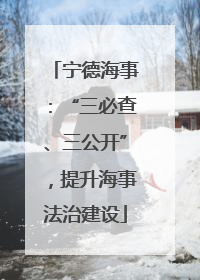 宁德海事：“三必查、三公开”，提升海事法治建设