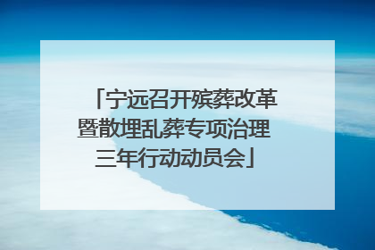 宁远召开殡葬改革暨散埋乱葬专项治理三年行动动员会
