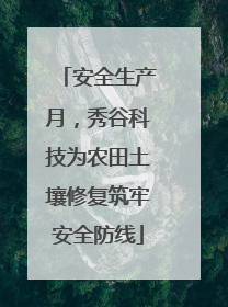 安全生产月，秀谷科技为农田土壤修复筑牢安全防线