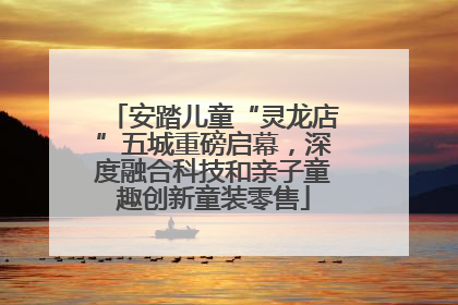 安踏儿童“灵龙店”五城重磅启幕，深度融合科技和亲子童趣创新童装零售