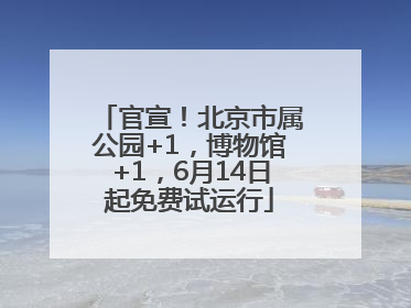 官宣！北京市属公园+1，博物馆+1，6月14日起免费试运行