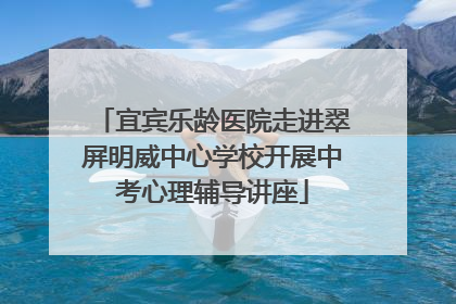 宜宾乐龄医院走进翠屏明威中心学校开展中考心理辅导讲座