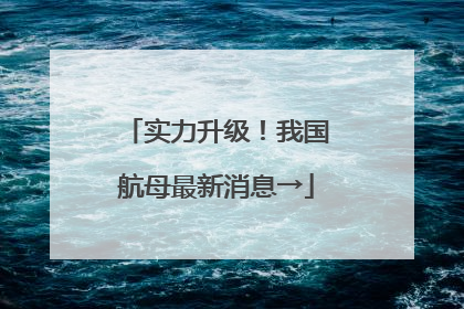 实力升级！我国航母最新消息→